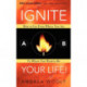 Ignite Your Life!: How to Get From Where You Are To Where You Want to Be