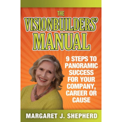 The Visionbuilders' Manual: 9 Steps To Panormamic Success For Your Company, Career Or Cause