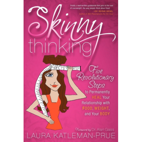 Skinny Thinking: Five Revolutionary Steps to Permanently Heal Your Relationship With Food, Weight, and Your Body