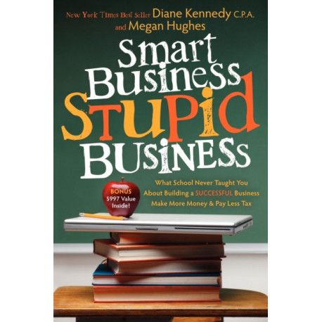 Smart Business, Stupid Business: What School Never Taught You About Building a SUCCESSFUL Business