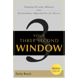 Your Three Second Window: Changing Everyday Moments Into Extraordinary Opportunities For Success