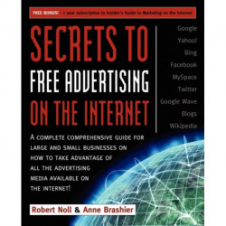 Secrets to Free Advertising on the Internet: A Complete Comprehensive Guide For Large and Small Businesses on How to Take Advantage of All the Advertising Media Available on the Internet