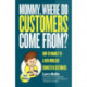Mommy, Where Do Customers Come From?: How to Market to a New World of Connected Customers