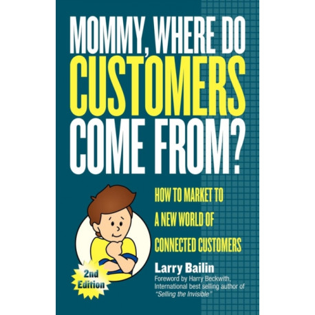 Mommy, Where Do Customers Come From?: How to Market to a New World of Connected Customers