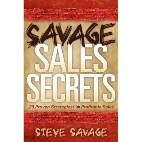 Savage Sales Secrets: 29 Proven Strategies For Profitable Sales