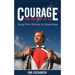Courage For The Rest Of US: Going From Ordinary to Extraordinary