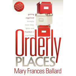 Orderly Places: Getting Organized to Enjoy More Time, Space and Freedom in Your Home
