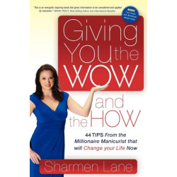 Giving You the WOW and the HOW: 44 Tips From the Millionaire Manicurist that will Change Your Life Now