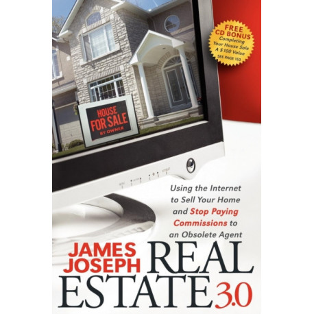 Real Estate 3.0: Using the Internet to Sell Your Home and Stop Paying Commissions to an Obsolete Agent