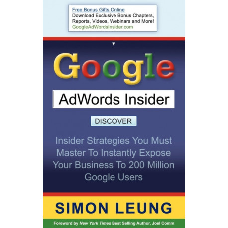 Google AdWords Insider: Insider Strategies You Must Master to Instantly Expose Your Business to 200 Million Google Users