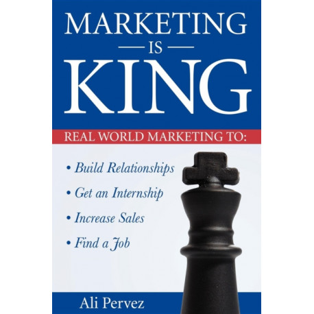 Marketing Is King: Real World Marketing to Build Relationships, Get an Internship, Increase Sales & Find a Job