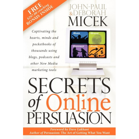Secrets of Online Persuasion: Captivating the Hearts, Minds and Pocketbooks of Thousands Using Blogs, Podcasts and Other New Media Marketing Tools
