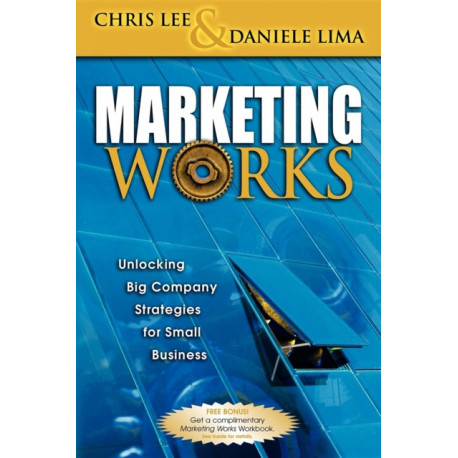 Marketing Works: Unlocking Big Company Strategies for Small Business