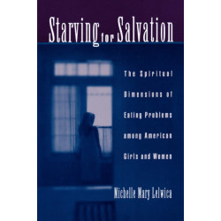 Starving For Salvation: The Spiritual Dimensions of Eating Problems Among American Girls and Women