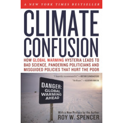 Climate Confusion: How Global Warming Hysteria Leads to Bad Science, Pandering Politicians and Misguided Policies That Hurt the Poor