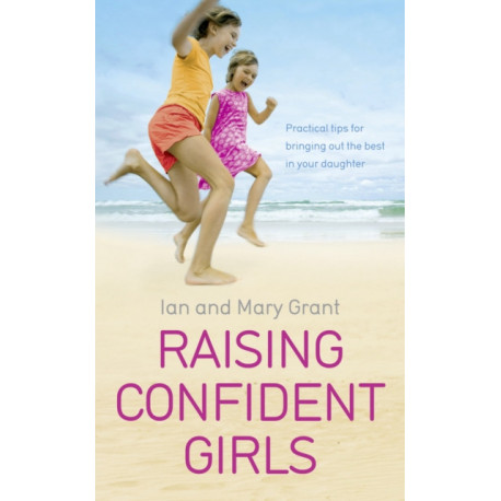 Raising Confident Girls: Practical tips for bringing out the best in your daughter