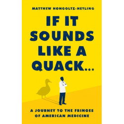 If It Sounds Like a Quack...: A Journey to the Fringes of American Medicine