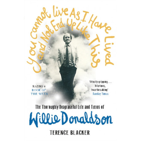 You Cannot Live As I Have Lived and Not End Up Like This: The thoroughly disgraceful life and times of Willie Donaldson