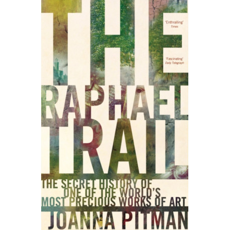 The Raphael Trail: The Secret History of One of the World's Most Precious Works of Art