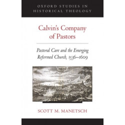 Calvin's Company of Pastors: Pastoral Care and the Emerging Reformed Church, 1536-1609