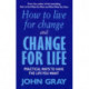 How To Live For Change And Change For Life: Practical Ways to Have to Life You Want
