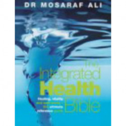The Integrated Health Bible: Healing, Vitality and Well-Being The Ultimate Reference Guide