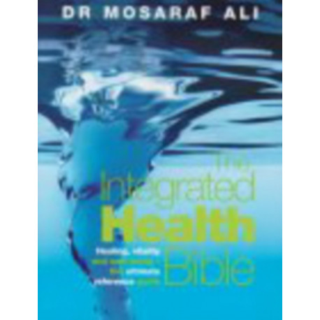 The Integrated Health Bible: Healing, Vitality and Well-Being The Ultimate Reference Guide