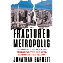 The Fractured Metropolis: Improving The New City, Restoring The Old City, Reshaping The Region