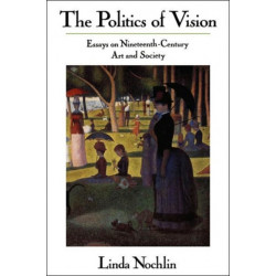 The Politics Of Vision: Essays On Nineteenth-century Art And Society