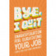 BYE, I Quit: Snarkspiration for Surviving Your Job (Until You Just Can’t Anymore)