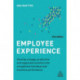 Employee Experience: Develop a Happy, Productive and Supported Workforce for Exceptional Individual and Business Performance