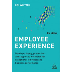Employee Experience: Develop a Happy, Productive and Supported Workforce for Exceptional Individual and Business Performance