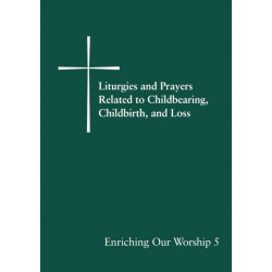 Liturgies and Prayers Related to Childberaring, Childbirth, and Loss: Enriching Our Worship 5
