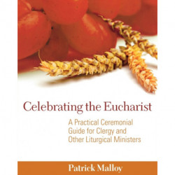Celebrating the Eucharist: A Practical Ceremonial Guide for Clergy and Other Liturgical Ministers
