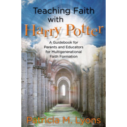 Teaching Faith with Harry Potter: A Guidebook for Parents and Educators for Multigenerational Faith Formation