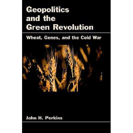 Geopolitics and the Green Revolution: Wheat, Genes, and the Cold War