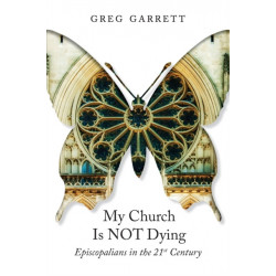 My Church Is Not Dying: Episcopalians in the 21st Century