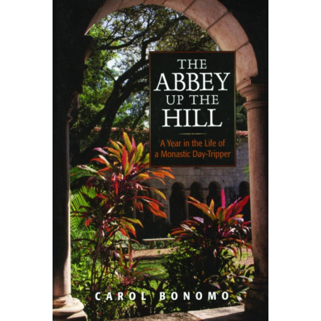 The Abbey Up the Hill: A Year in the Life of a Monastic Day Tripper