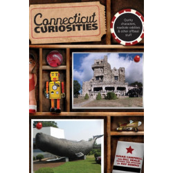 Connecticut Curiosities: Quirky Characters, Roadside Oddities & Other Offbeat Stuff