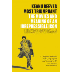 Keanu Reeves: Most Triumphant: The Movies and Meaning of an Irrepressible Icon