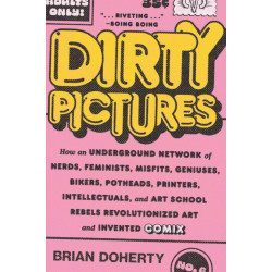 Dirty Pictures: How an Underground Network of Nerds, Feminists, Misfits, Geniuses, Bikers, Potheads, Printers, Intellectuals, and Art School Rebels Revolutionized Art and Invented Comix