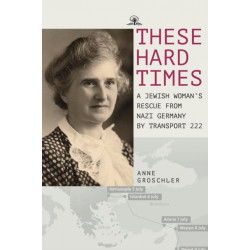 These Hard Times: A Jewish Woman's Rescue from Nazi Germany by Transport 222