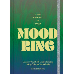 This Journal Is Your Mood Ring: Deepen Your Self-Understanding Using Color as Your Guide