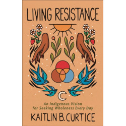 Living Resistance – An Indigenous Vision for Seeking Wholeness Every Day