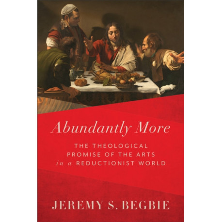 Abundantly More – The Theological Promise of the Arts in a Reductionist World