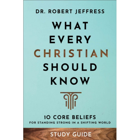 What Every Christian Should Know Study Guide – 10 Core Beliefs for Standing Strong in a Shifting World