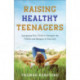 Raising Healthy Teenagers – Equipping Your Child to Navigate the Pitfalls and Dangers of Teen Life