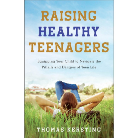 Raising Healthy Teenagers – Equipping Your Child to Navigate the Pitfalls and Dangers of Teen Life