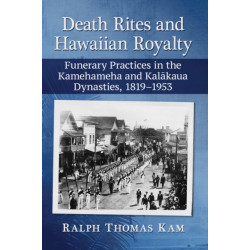Death Rites and Hawaiian Royalty: Funerary Practices in the Kamehameha and Kalakaua Dynasties, 1819-1953