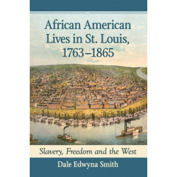 African American Lives in St. Louis, 1763-1865: Slavery, Freedom and the West